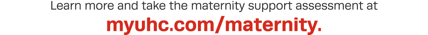 Learn more and take the maternity support assessment at myuhc com maternity  