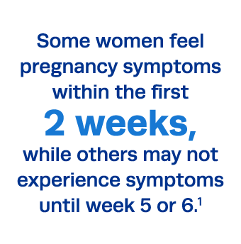Some women feel pregnancy symptoms within the first 2 weeks, while others may not experience symptoms until week 5 or   