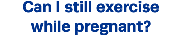 Can I still exercise while pregnant 
