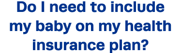 Do I need to include my baby on my health insurance plan 