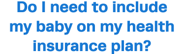 Do I need to include my baby on my health insurance plan 