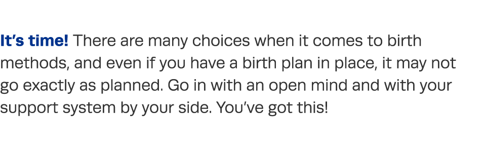 It s time  There are many choices when it comes to birth methods, and even if you have a birth plan in place, it may    