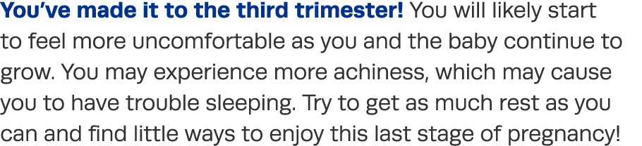 You ve made it to the third trimester  You will likely start to feel more uncomfortable as you and the baby continue    