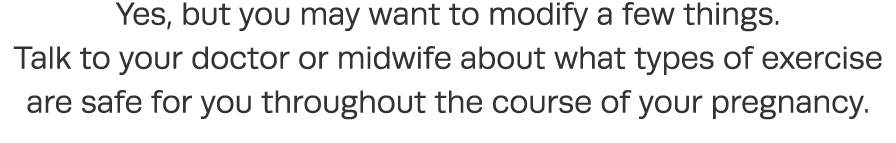 Yes, but you may want to modify a few things  Talk to your doctor or midwife about what types of exercise are safe fo   