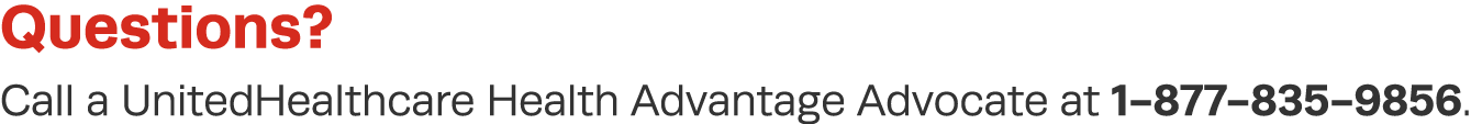 Questions  Call a UnitedHealthcare Health Advantage Advocate at 1-877-835-9856 